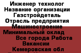 Инженер-технолог › Название организации ­ Газстройдеталь › Отрасль предприятия ­ Машиностроение › Минимальный оклад ­ 30 000 - Все города Работа » Вакансии   . Кемеровская обл.,Ленинск-Кузнецкий г.